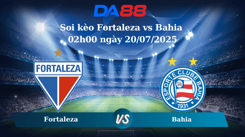 DA88 Nhận định soi kèo Fortaleza vs Bahia 02h00 ngày 20/07/2025 – VĐQG Brazil