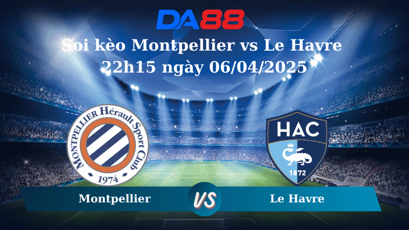 DA88 Nhận định soi kèo Montpellier vs Le Havre 22h15 ngày 06/04/2025 – Ligue 1