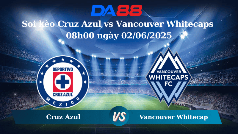 DA88 Nhận định soi kèo Cruz Azul vs Vancouver Whitecaps 08h00 ngày 02/06/2025 -  Concacaf Champions Cup