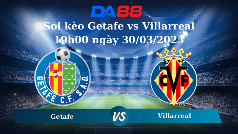 DA88 Nhận định soi kèo Getafe vs Villarreal 19h00 ngày 30/03/2025 - La Liga