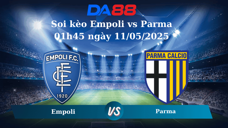 DA88 Nhận định soi kèo Empoli vs Parma 01h45 ngày 11/05/2025 – Serie A