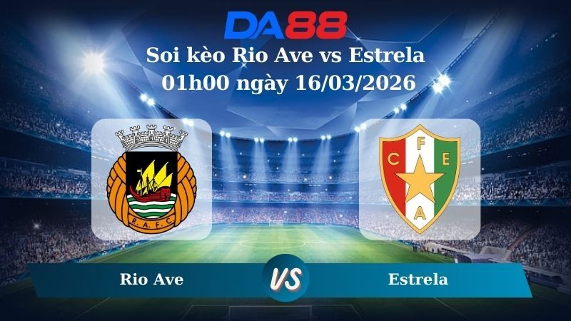 DA88 Nhận định soi kèo Rio Ave vs Estrela 01h00 ngày 16/03/2026 – VĐQG Bồ Đào Nha