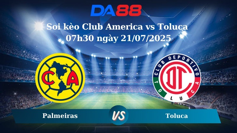DA88 Nhận định soi kèo Club America vs Toluca 07h30 ngày 21/07/2025 - Siêu cúp Quốc gia Mexico
