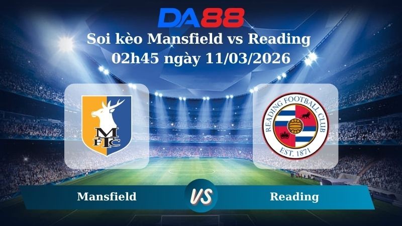 DA88 Nhận định soi kèo Mansfield vs Reading 02h45 ngày 11/03/2026 – League One