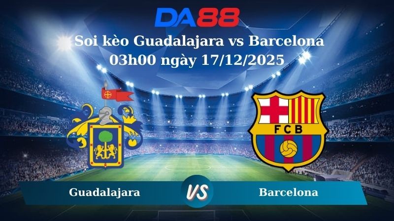 DA88 Nhận định soi kèo Guadalajara vs Barcelona 03h00 ngày 17/12/2025 – Cúp Nhà Vua Tây Ban Nha
