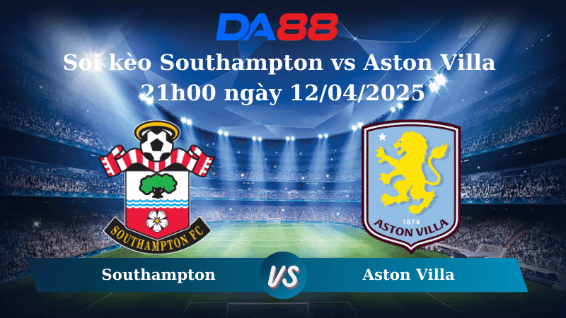 DA88 Nhận định soi kèo Southampton vs Aston Villa  21h00 ngày 12/04/2025 – Ngoại Hạng Anh