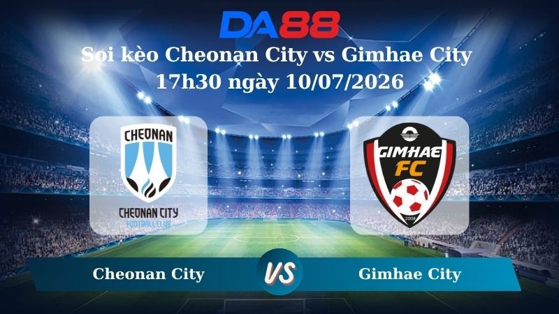 DA88 Nhận định soi kèo Cheonan City vs Gimhae City 17h30 ngày 10/07/2026 – Hạng 2 Hàn Quốc