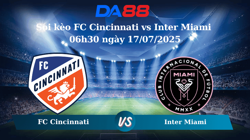 DA88 Nhận định soi kèo FC Cincinnati vs Inter Miami 06h30 ngày 17/07/2025 – Nhà nghề Mỹ