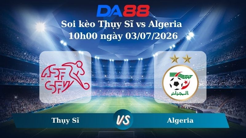 DA88 Nhận định soi kèo Thụy Sĩ vs Algeria 10h00 ngày 03/07/2026 – World Cup 2026