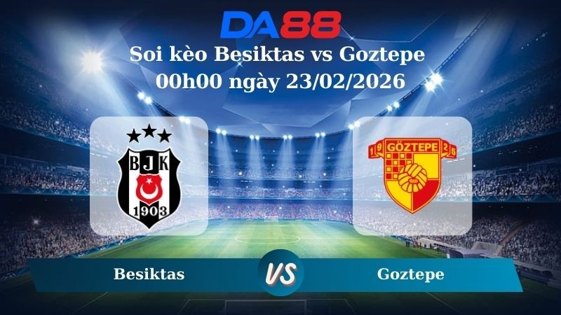 DA88 Nhận định soi kèo Besiktas vs Goztepe 00h00 ngày 23/02/2026 – VĐQG Thổ Nhĩ Kỳ