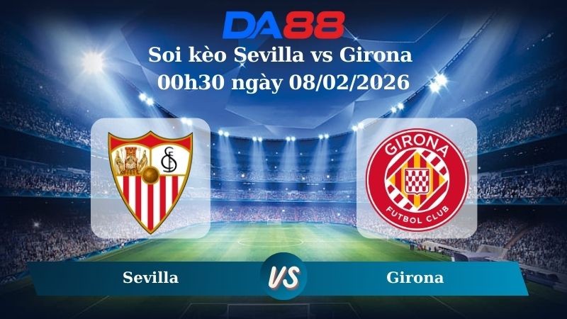DA88 Nhận định soi kèo Sevilla vs Girona 00h30 ngày 08/02/2026 – La Liga