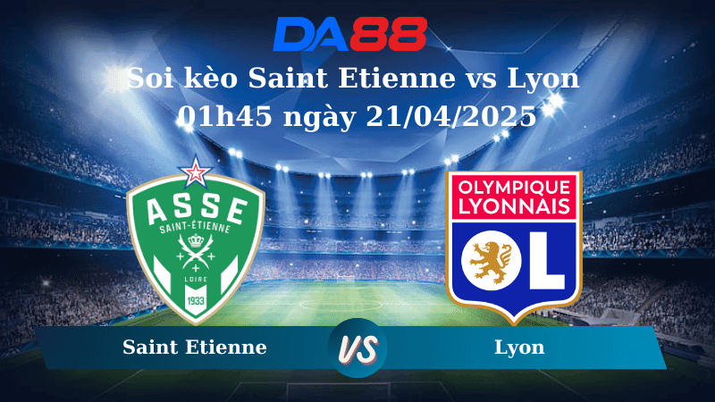 DA88 Nhận định soi kèo Saint Etienne vs Lyon 01h45 ngày 21/04/2025 – Ligue 1
