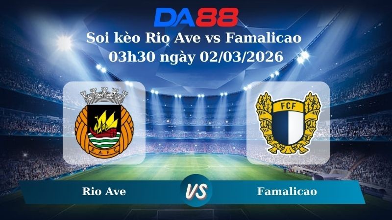 DA88 Nhận định soi kèo Rio Ave vs Famalicao 03h30 ngày 02/03/2026 - VĐQG Bồ Đào Nha