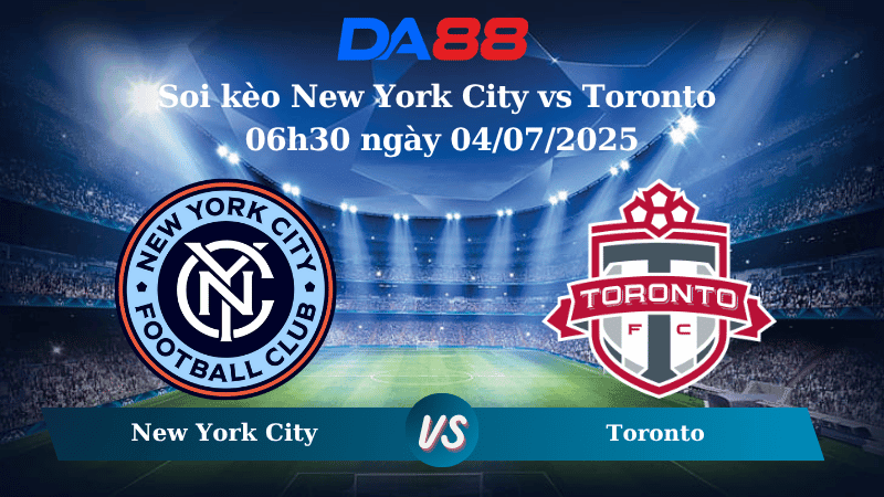 DA88 Nhận định soi kèo New York City vs Toronto 06h30 ngày 04/07/2025 - Nhà nghề Mỹ