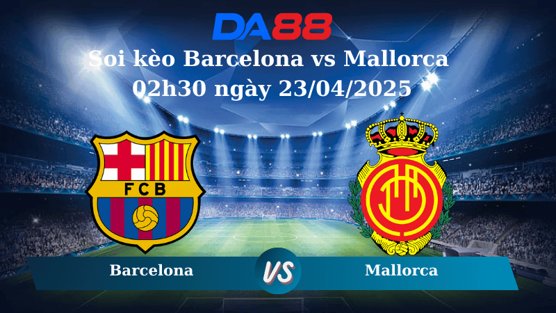 DA88 Nhận định soi kèo Barcelona vs Mallorca 02h30 ngày 23/04/2025 - La Liga
