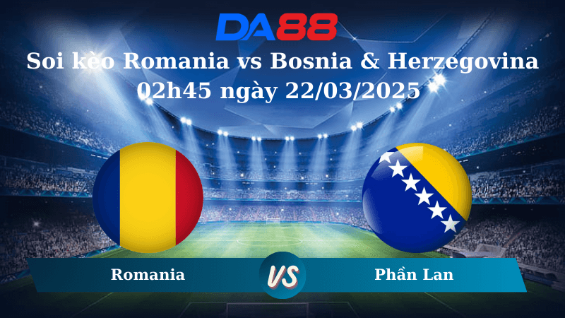 DA88 Nhận định soi kèo Romania vs Bosnia & Herzegovina 02h45 ngày 22/03/2025 – Vòng loại World Cup 2026