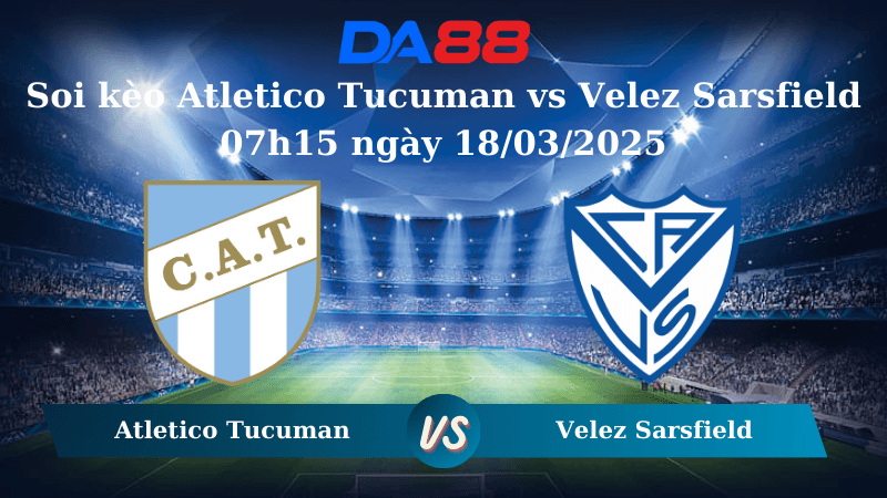 DA88 Nhận định soi kèo Atletico Tucuman vs Velez Sarsfield 07h15 ngày 18/03/2025 - VĐQG Argentina