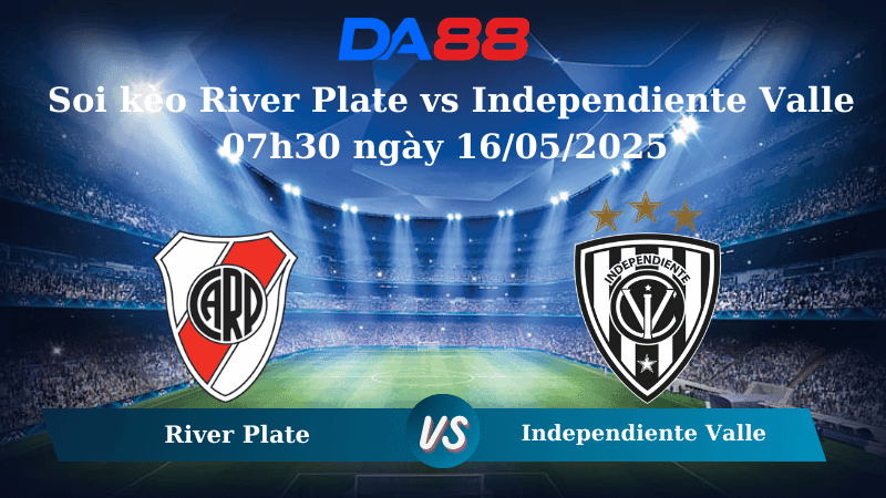 DA88 Nhận định soi kèo River Plate vs Independiente Valle 07h30 ngày 16/05/2025 - Copa Libertadores