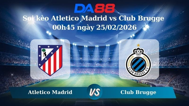 DA88 Nhận định soi kèo Atletico Madrid vs Club Brugge 00h45 ngày 25/02/2026 – Champions League