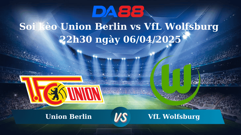 DA88 Nhận định soi kèo Union Berlin vs VfL Wolfsburg 22h30 ngày 06/04/2025 – Bundesliga
