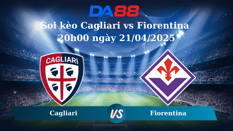 DA88 Nhận định soi kèo Cagliari vs Fiorentina 20h00 ngày 21/04/2025 – Serie A