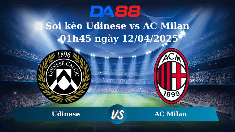 DA88 Nhận định soi kèo Udinese vs AC Milan 01h45 ngày 12/04/2025 – Serie A