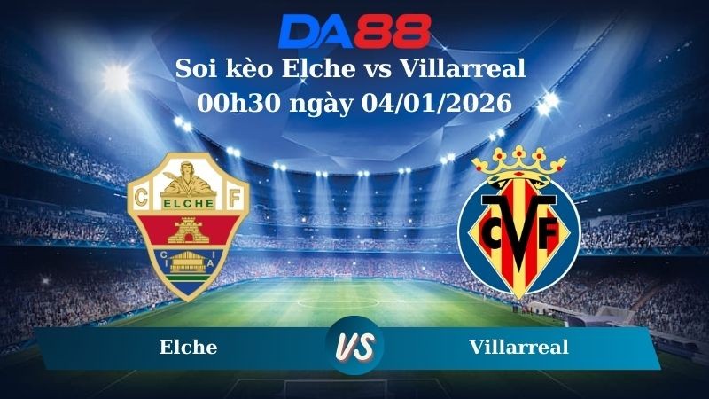 DA88 Nhận định soi kèo Elche vs Villarreal 00h30 ngày 04/01/2026 -  La Liga