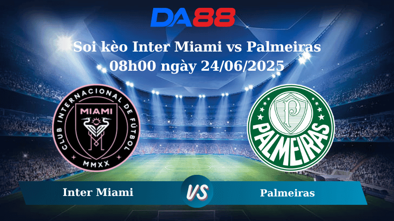 DA88 Nhận định soi kèo Inter Miami vs Palmeiras 08h00 ngày 24/06/2025 – FIFA Club World Cup