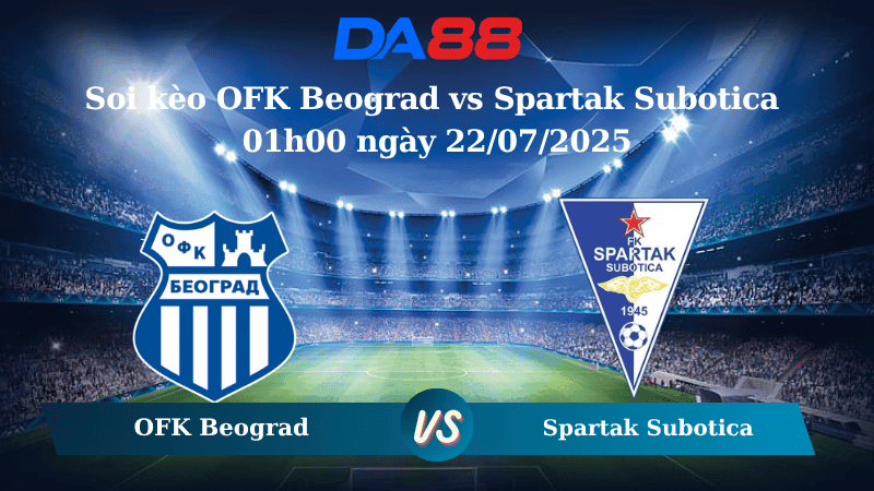 DA88 Nhận định soi kèo OFK Beograd vs Spartak Subotica 01h00 ngày 22/07/2025 - VĐQG Serbia