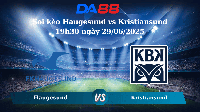 DA88 Nhận định soi kèo Haugesund vs Kristiansund 19h30 ngày 29/06/2025 – VĐQG Na Uy