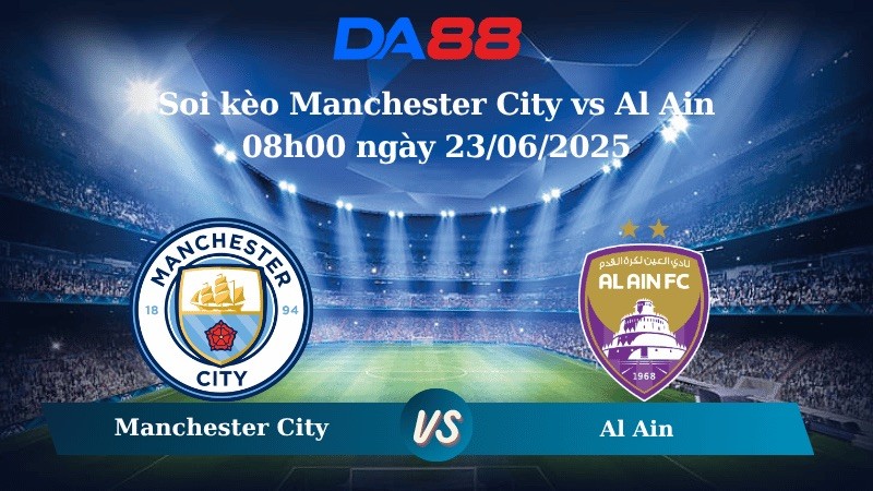 DA88 Nhận định soi kèo Manchester City vs Al Ain 08h00 ngày 23/06/2025 – FIFA Club World Cup