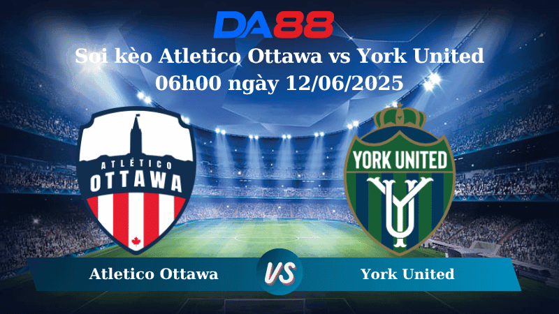 DA88 Nhận định soi kèo Atletico Ottawa vs York United 06h00 ngày 12/06/2025 - Cúp Quốc Gia Canada