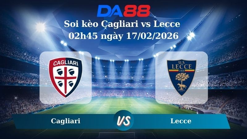 DA88 Nhận định soi kèo Cagliari vs Lecce 02h45 ngày 17/02/2026 – Serie A