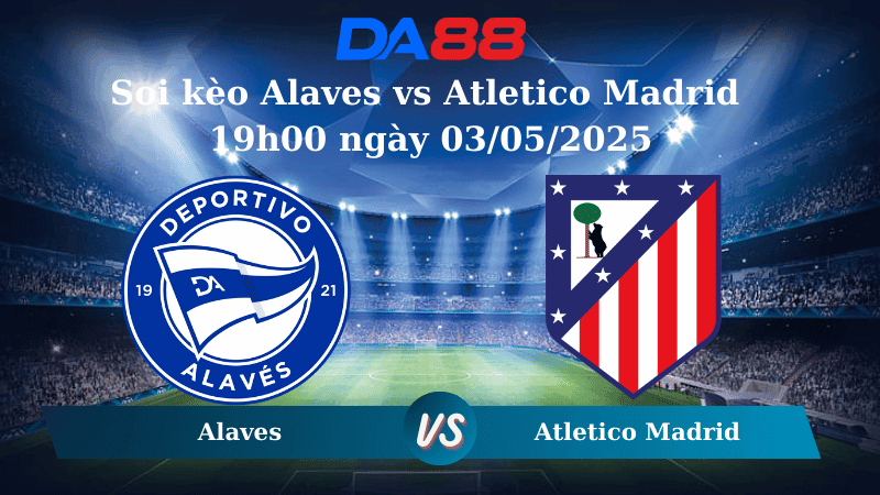 DA88 Nhận định soi kèo Alaves vs Atletico Madrid 19h00 ngày 03/05/2025 – La Liga