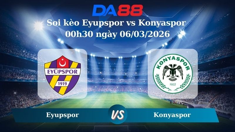 DA88 Nhận định soi kèo Eyupspor vs Konyaspor 00h30 ngày 06/03/2026 – Cúp quốc gia Thổ Nhĩ Kỳ
