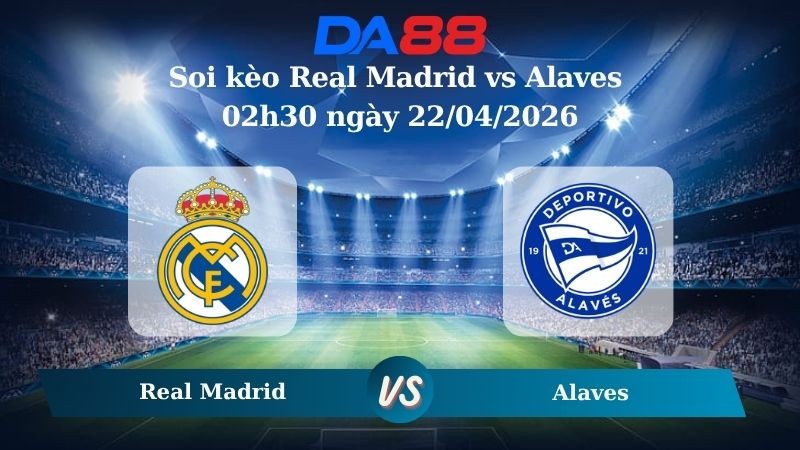 DA88 Nhận định soi kèo Real Madrid vs Alaves 02h30 ngày 22/04/2026 – La Liga