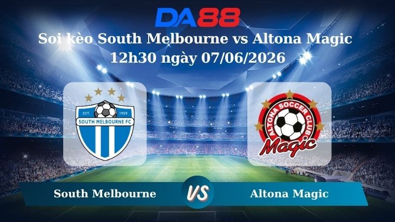 DA88 Nhận định soi kèo South Melbourne vs Altona Magic 12h30 ngày 07/06/2026 – Giải hạng Nhất Quốc Gia Úc