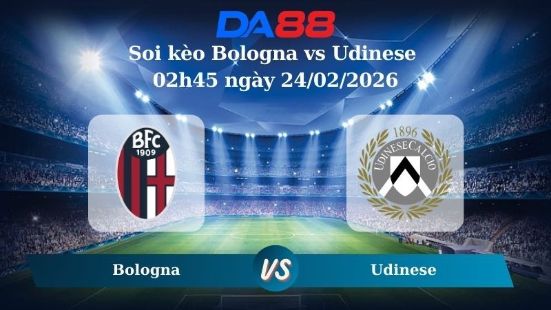 DA88 Nhận định soi kèo Bologna vs Udinese 02h45 ngày 24/02/2026 – Serie A
