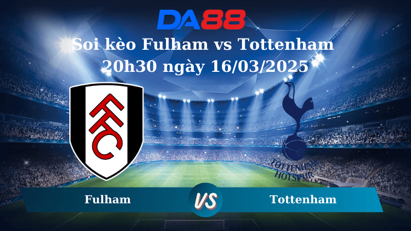 DA88 Nhận định soi kèo Fulham vs Tottenham 20h30 ngày 16/03/2025 – Ngoại hạng Anh