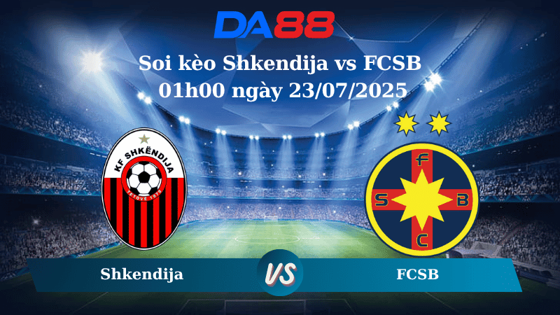 DA88 Nhận định soi kèo Shkendija vs FCSB 01h00 ngày 23/07/2025 - Vòng loại Champions League