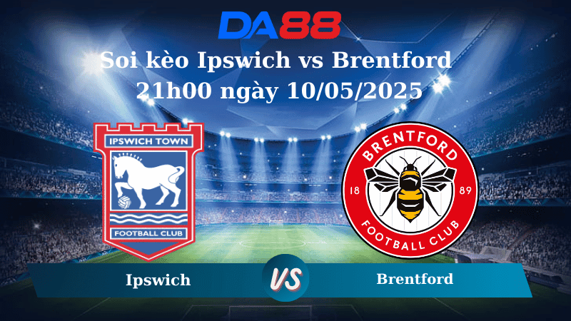 DA88 Nhận định soi kèo Ipswich vs Brentford 21h00 ngày 10/05/2025 – Ngoại hạng Anh