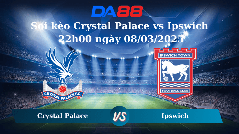 DA88 Nhận định soi kèo Crystal Palace vs Ipswich 22h00 ngày 08/03/2025 – Ngoại hạng Anh