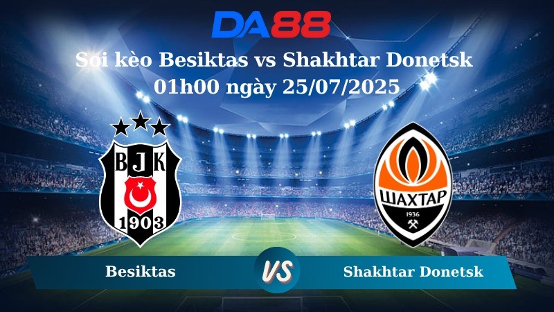 DA88 Nhận định soi kèo Besiktas vs Shakhtar Donetsk 01h00 ngày 25/07/2025 - Vòng loại Europa League