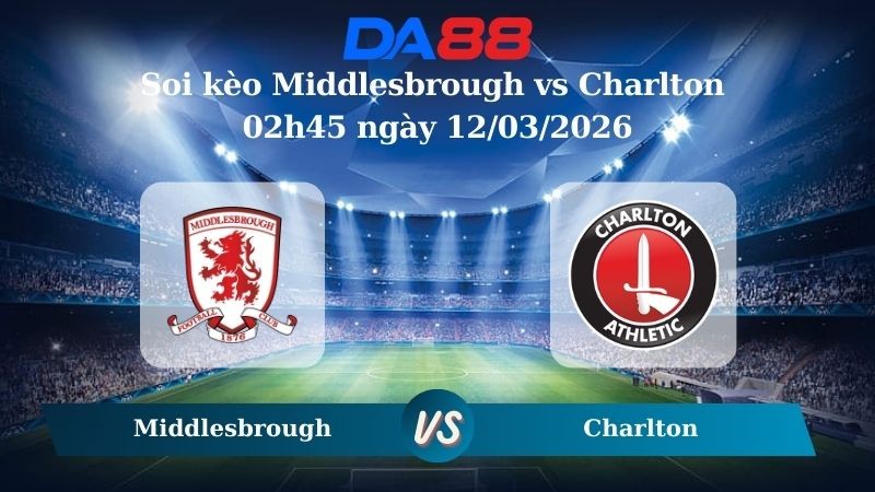 DA88 Nhận định soi kèo Middlesbrough vs Charlton 02h45 ngày 12/03/2026 – Hạng nhất Anh
