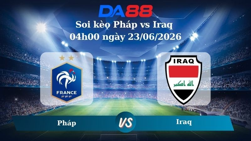 DA88 Nhận định soi kèo Pháp vs Iraq 04h00 ngày 23/06/2026 – World Cup 2026