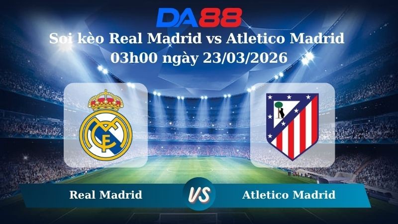 DA88 Nhận định soi kèo Real Madrid vs Atletico Madrid 03h00 ngày 23/03/2026 – La Liga
