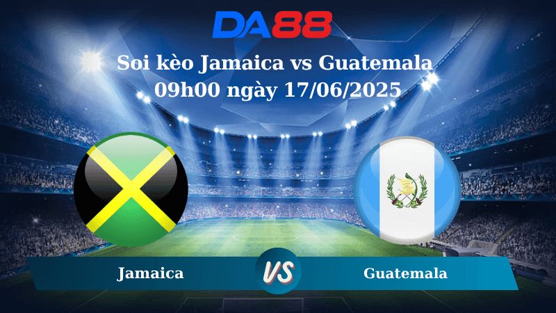 DA88 Nhận định soi kèo Jamaica vs Guatemala 09h00 ngày 17/06/2025 – Concacaf Gold Cup