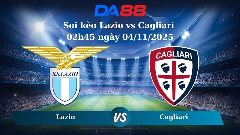 DA88 Nhận định soi kèo Lazio vs Cagliari 02h45 ngày 04/11/2025 – Serie A