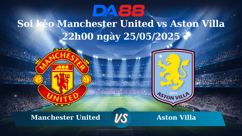DA88 Nhận định soi kèo Manchester United vs Aston Villa 22h00 ngày 25/05/2025 – Ngoại hạng Anh