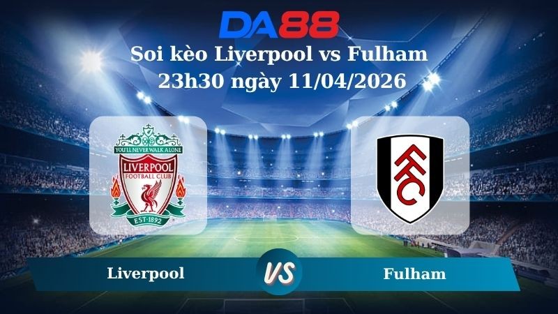 DA88 Nhận định soi kèo Liverpool vs Fulham 23h30 ngày 11/04/2026 – Ngoại hạng Anh